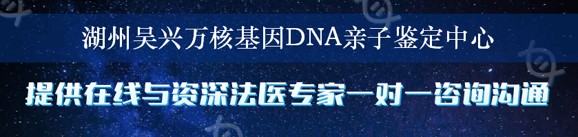 湖州吴兴万核基因DNA亲子鉴定中心